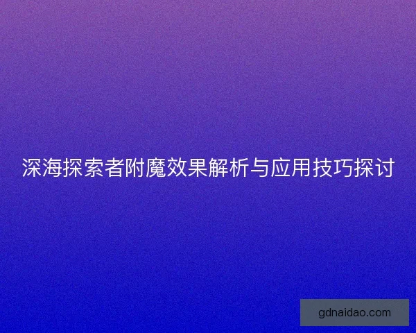 深海探索者附魔效果解析与应用技巧探讨