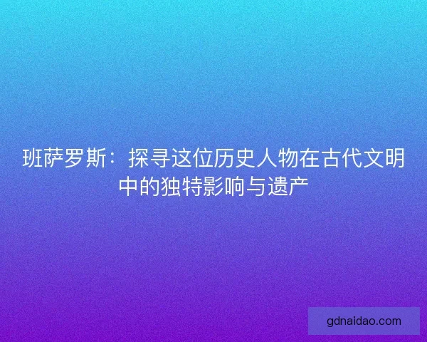 班萨罗斯：探寻这位历史人物在古代文明中的独特影响与遗产