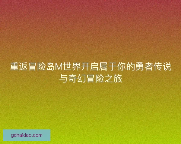 重返冒险岛M世界开启属于你的勇者传说与奇幻冒险之旅