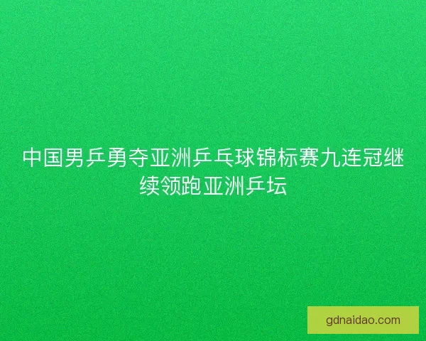 中国男乒勇夺亚洲乒乓球锦标赛九连冠继续领跑亚洲乒坛